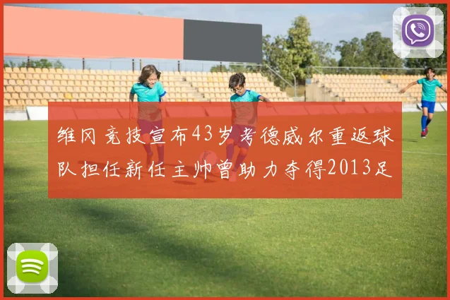 维冈竞技宣布43岁考德威尔重返球队担任新任主帅曾助力夺得2013足总杯