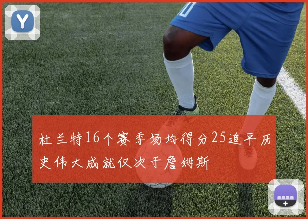 杜兰特16个赛季场均得分25追平历史伟大成就仅次于詹姆斯