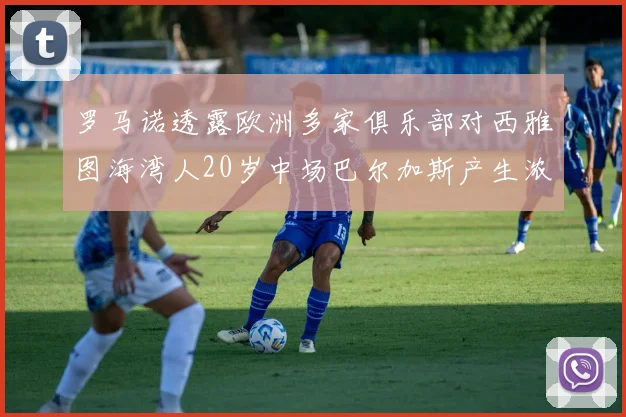 罗马诺透露欧洲多家俱乐部对西雅图海湾人20岁中场巴尔加斯产生浓厚兴趣
