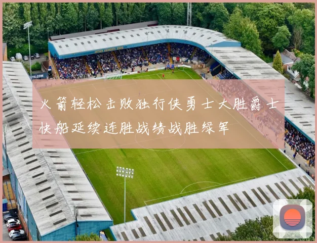 火箭轻松击败独行侠勇士大胜爵士快船延续连胜战绩战胜绿军