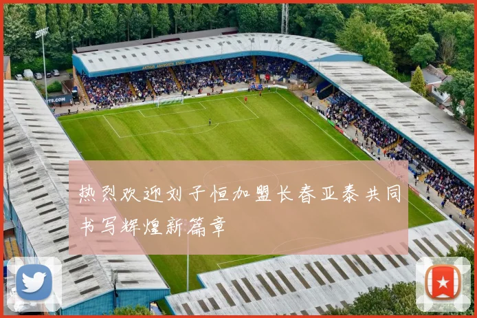 热烈欢迎刘子恒加盟长春亚泰共同书写辉煌新篇章