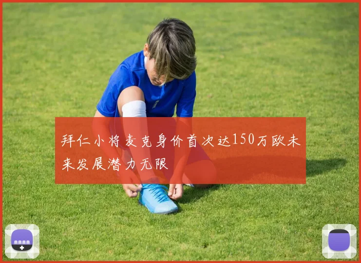拜仁小将麦克身价首次达150万欧未来发展潜力无限