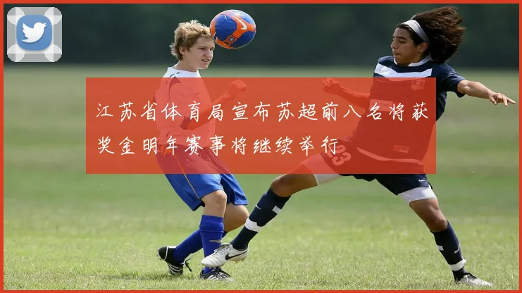 江苏省体育局宣布苏超前八名将获奖金明年赛事将继续举行
