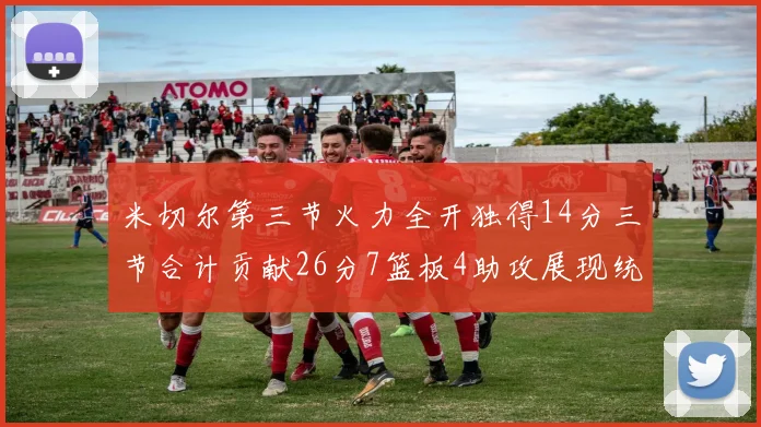 米切尔第三节火力全开独得14分三节合计贡献26分7篮板4助攻展现统治力