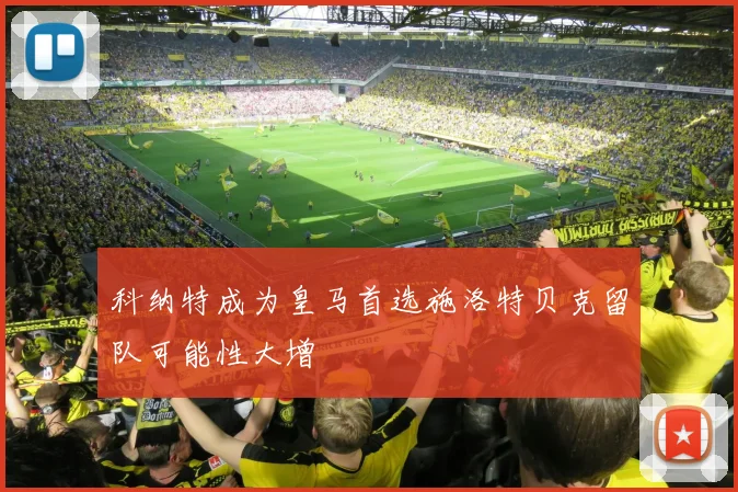 科纳特成为皇马首选施洛特贝克留队可能性大增