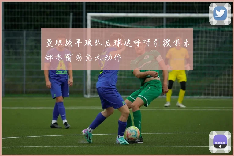 曼联战平狼队后球迷呼吁引援俱乐部冬窗或无大动作