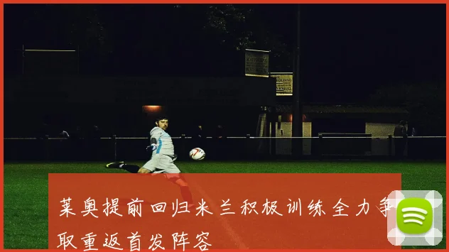 莱奥提前回归米兰积极训练全力争取重返首发阵容