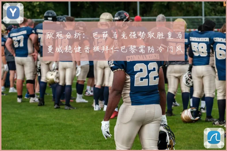 欧冠分析：巴萨马竞强势取胜皇马曼城稳健晋级拜仁巴黎需防冷门风险
