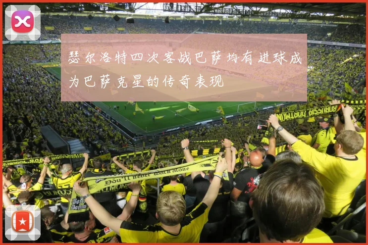 瑟尔洛特四次客战巴萨均有进球成为巴萨克星的传奇表现
