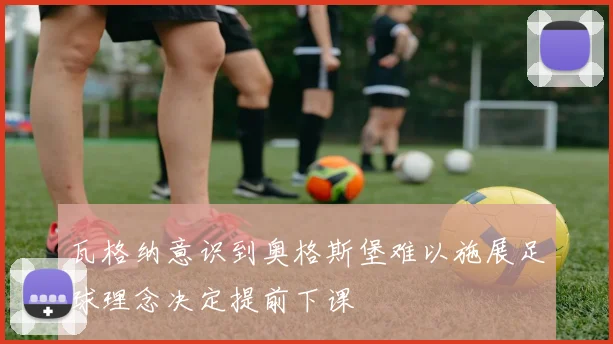 瓦格纳意识到奥格斯堡难以施展足球理念决定提前下课