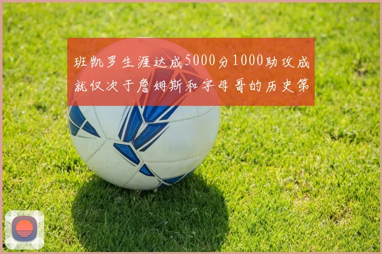 班凯罗生涯达成5000分1000助攻成就仅次于詹姆斯和字母哥的历史第三年轻球员