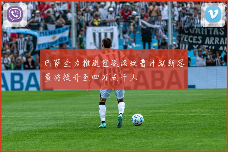 巴萨全力推进重返诺坎普计划新容量将提升至四万五千人